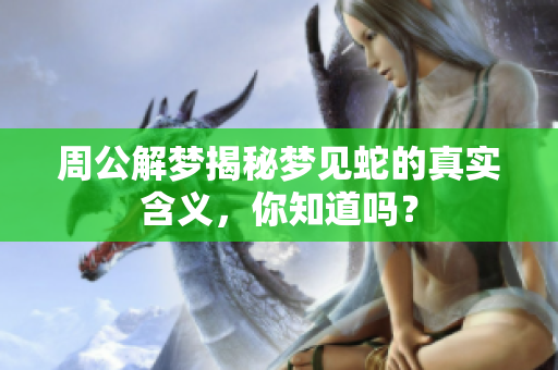 周公解梦揭秘梦见蛇的真实含义，你知道吗？