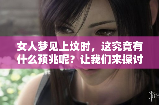 女人梦见上坟时，这究竟有什么预兆呢？让我们来探讨一下。
