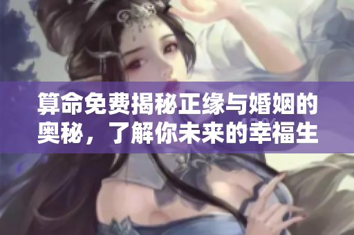 算命免费揭秘正缘与婚姻的奥秘，了解你未来的幸福生活