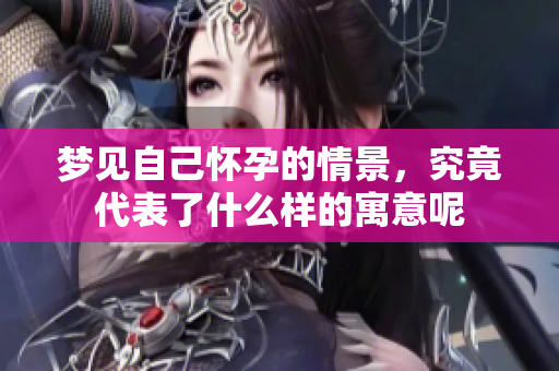 梦见自己怀孕的情景，究竟代表了什么样的寓意呢