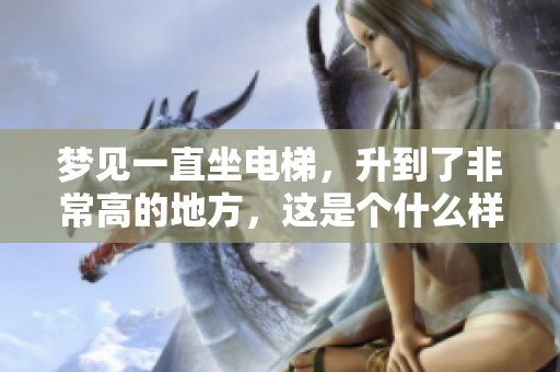 梦见一直坐电梯，升到了非常高的地方，这是个什么样的梦呢