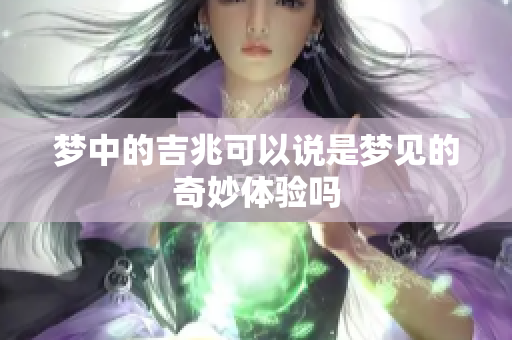 梦中的吉兆可以说是梦见的奇妙体验吗