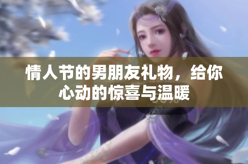 情人节的男朋友礼物，给你心动的惊喜与温暖
