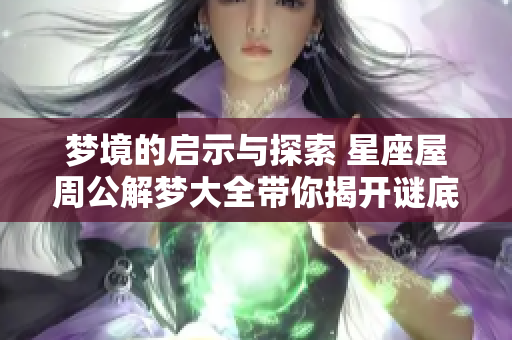 梦境的启示与探索 星座屋周公解梦大全带你揭开谜底