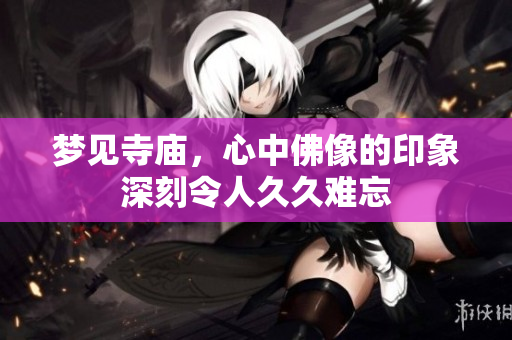 梦见寺庙，心中佛像的印象深刻令人**难忘