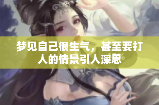 梦见自己很生气，甚至要**的情景引人深思