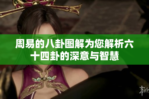 周易的八卦图解为您解析六十四卦的深意与智慧