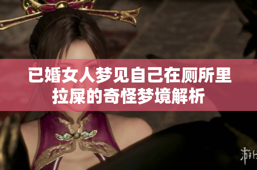 已婚女人梦见自己在厕所里拉屎的奇怪梦境解析