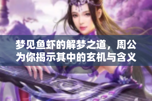梦见鱼虾的解梦之道，周公为你揭示其中的玄机与含义