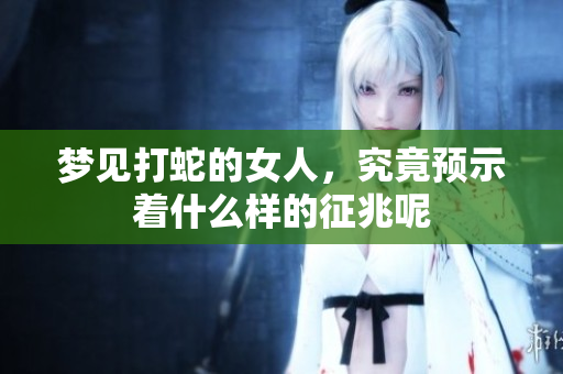 梦见打蛇的女人，究竟预示着什么样的征兆呢