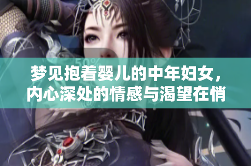 梦见抱着婴儿的中年妇女，内心深处的情感与渴望在悄然涌动