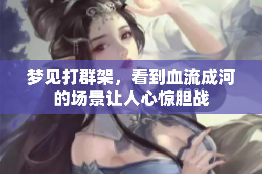 梦见打群架，看到血流成河的场景让人心惊胆战