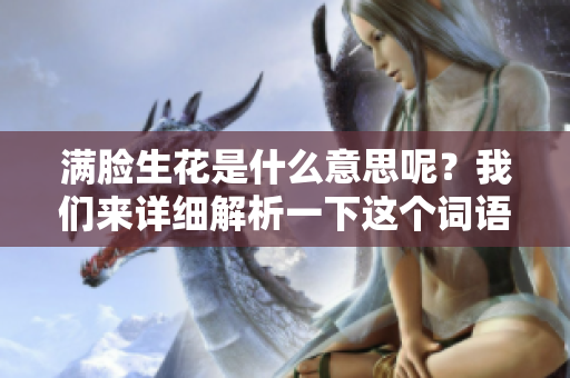 满脸生花是什么意思呢？我们来详细解析一下这个词语的含义。