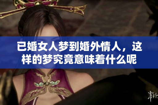 已婚女人梦到婚外情人，这样的梦究竟意味着什么呢