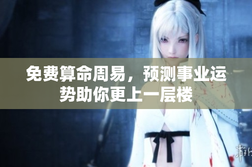 免费算命周易，预测事业运势助你更上一层楼