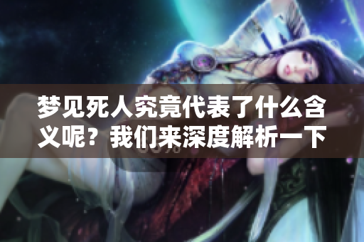 梦见死人究竟代表了什么含义呢？我们来深度解析一下这个现象。
