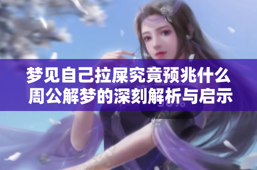 梦见自己拉屎究竟预兆什么 周公解梦的深刻解析与启示