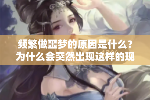 频繁做噩梦的原因是什么？为什么会突然出现这样的现象呢？