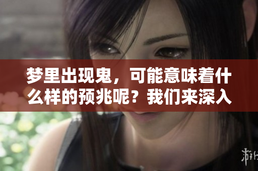 梦里出现鬼，可能意味着什么样的预兆呢？我们来深入探讨一下。
