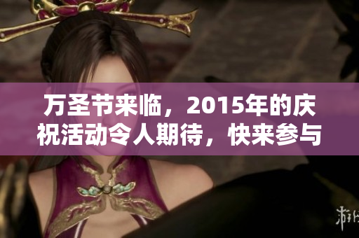 万圣节来临，2015年的庆祝活动令人期待，快来参与吧！