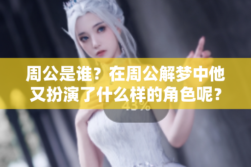 周公是谁？在周公解梦中他又扮演了什么样的角色呢？
