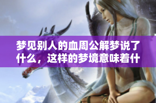 梦见别人的血周公解梦说了什么，这样的梦境意味着什么呢