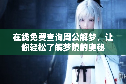 在线免费查询周公解梦，让你轻松了解梦境的奥秘