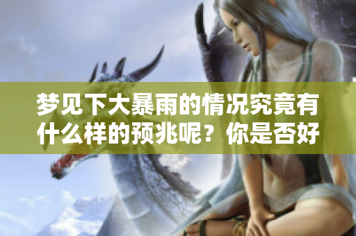 梦见下大暴雨的情况究竟有什么样的预兆呢？你是否好奇它的意义与影响？