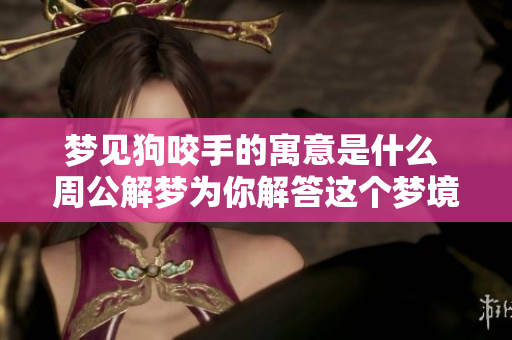 梦见狗咬手的寓意是什么 周公解梦为你解答这个梦境的含义