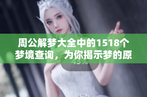 周公解梦大全中的1518个梦境查询，为你揭示梦的原版含义