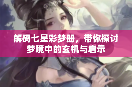 解码七星彩梦册，带你探讨梦境中的玄机与启示