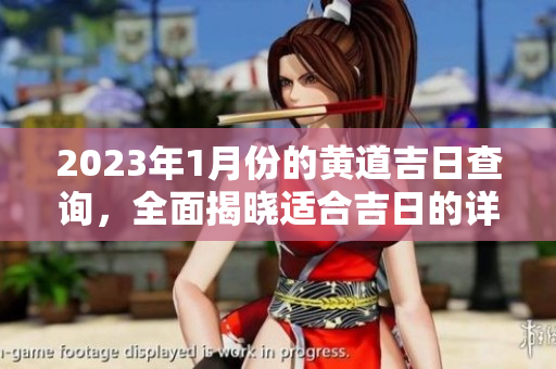 2023年1月份的黄道吉日查询，全面揭晓适合吉日的详细信息