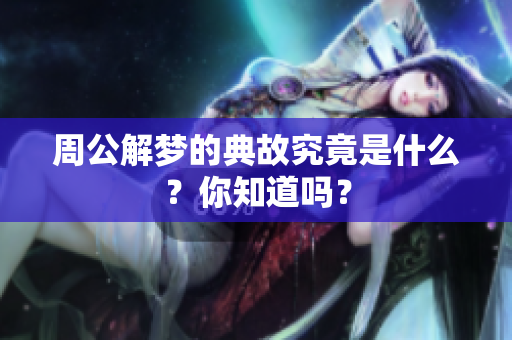 周公解梦的典故究竟是什么？你知道吗？
