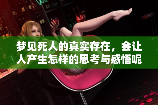 梦见死人的真实存在，会让人产生怎样的思考与感悟呢