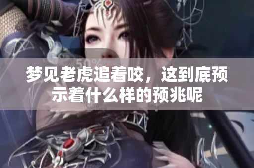 梦见老虎追着咬，这到底预示着什么样的预兆呢