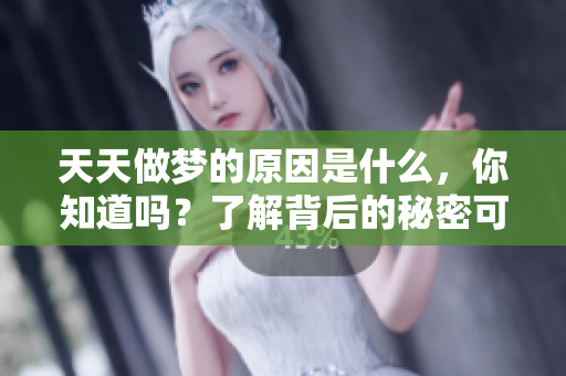 天天做梦的原因是什么，你知道吗？了解背后的秘密可以帮助你。