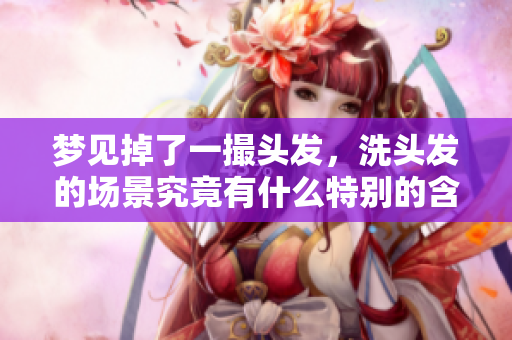 梦见掉了一撮头发，洗头发的场景究竟有什么特别的含义呢