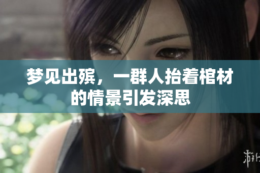 梦见出殡，一群人抬着棺材的情景引发深思