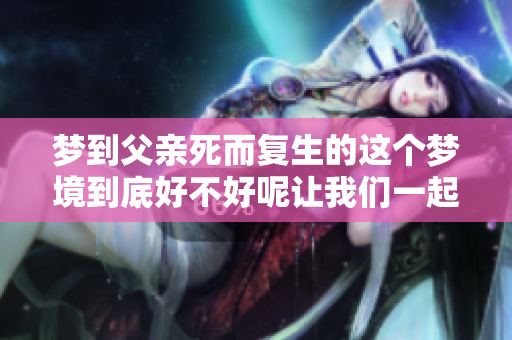 梦到父亲死而复生的这个梦境到底好不好呢让我们一起来分析一下吧