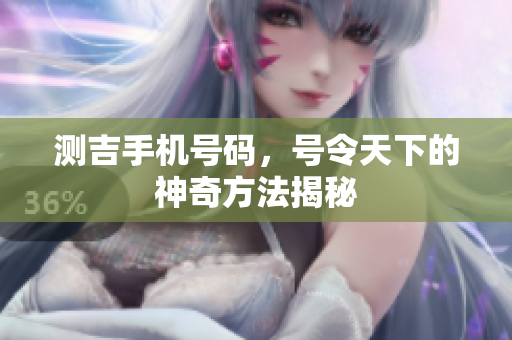 测吉手机号码，号令天下的神奇方法揭秘
