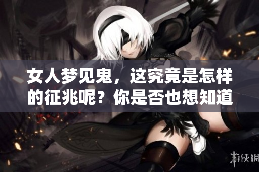 女人梦见鬼，这究竟是怎样的征兆呢？你是否也想知道？