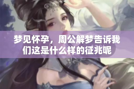 梦见怀孕，周公解梦告诉我们这是什么样的征兆呢