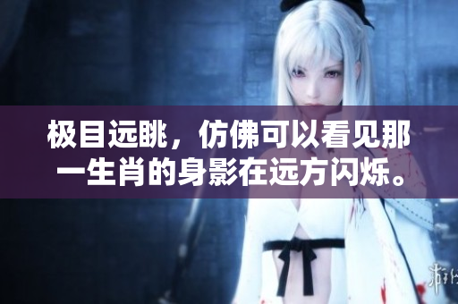 极目远眺，仿佛可以看见那一生肖的身影在远方闪烁。