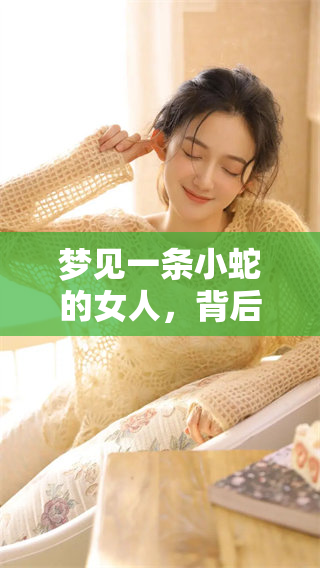 梦见一条小蛇的女人，背后隐藏了哪些深意和情感呢