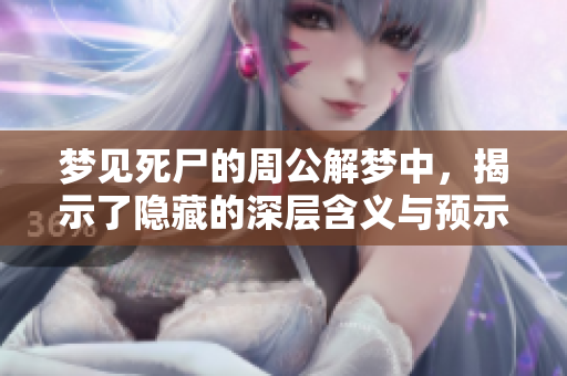 梦见死尸的周公解梦中，揭示了隐藏的深层含义与预示的重要性