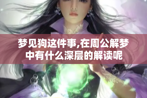 梦见狗这件事,在周公解梦中有什么深层的解读呢