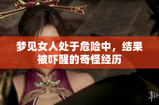 梦见女人处于危险中，结果被吓醒的奇怪经历