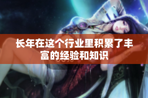 长年在这个行业里积累了丰富的经验和知识
