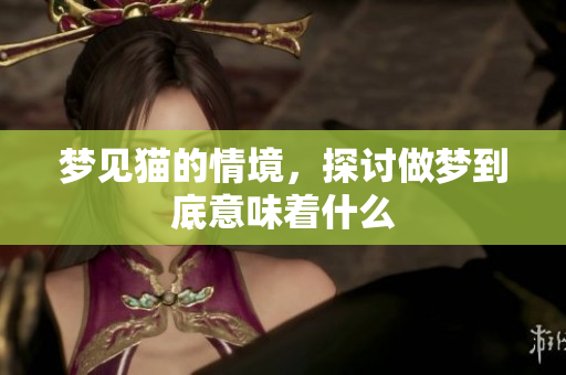 梦见猫的情境，探讨做梦到底意味着什么