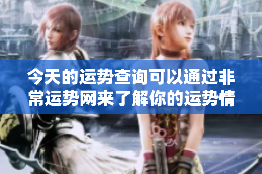 今天的运势查询可以通过非常运势网来了解你的运势情况
